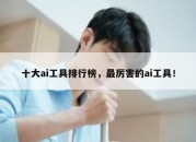 十大ai工具排行榜，最厉害的ai工具！