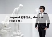 deepseek能干什么，deepseek官网下载！