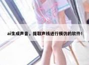 ai生成声音，提取声线进行模仿的软件！