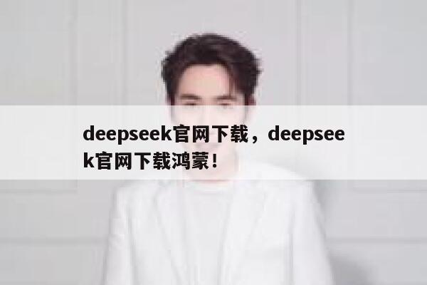 deepseek官网下载,deepseek官网下载鸿蒙! 第1张 deepseek官网下载,deepseek官网下载鸿蒙! 第1张