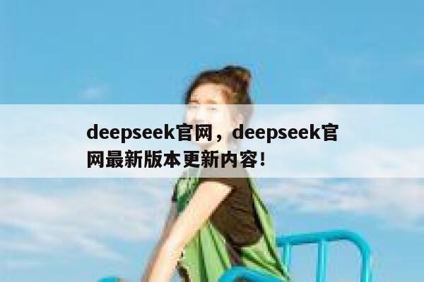 deepseek官网,deepseek官网最新版本更新内容! 第1张 deepseek官网,deepseek官网最新版本更新内容! 第1张