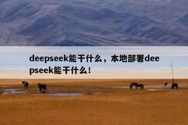 deepseek能干什么,本地部署deepseek能干什么! 第1张 deepseek能干什么,本地部署deepseek能干什么! 第1张