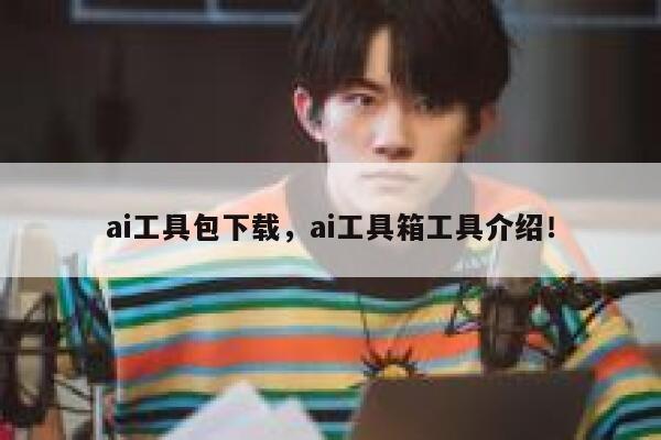 ai工具包下载,ai工具箱工具介绍! 第1张 ai工具包下载,ai工具箱工具介绍! 第1张