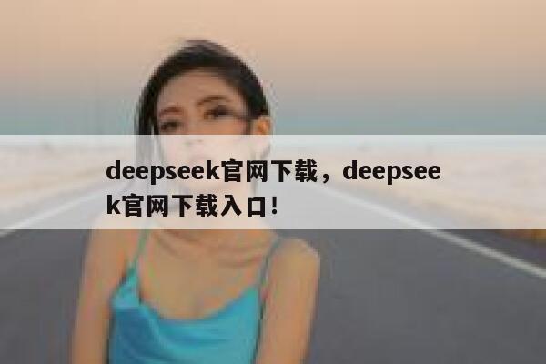 deepseek官网下载,deepseek官网下载入口! 第1张 deepseek官网下载,deepseek官网下载入口! 第1张