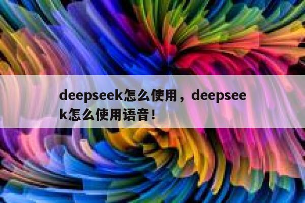 deepseek怎么使用,deepseek怎么使用语音! 第1张 deepseek怎么使用,deepseek怎么使用语音! 第1张