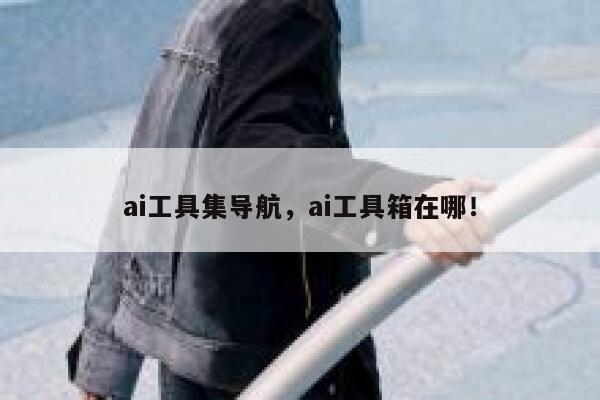 ai工具集导航,ai工具箱在哪! 第1张 ai工具集导航,ai工具箱在哪! 第1张