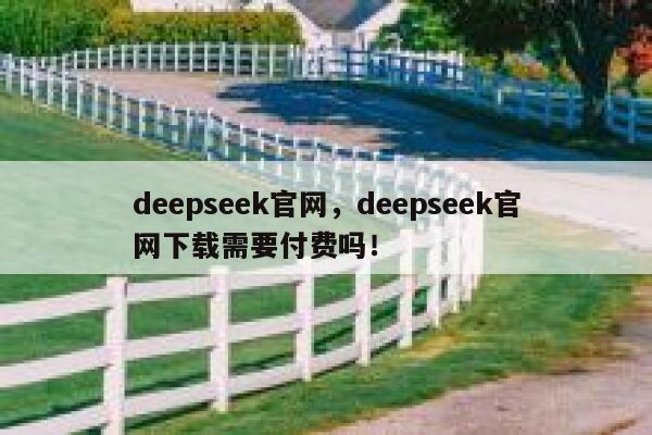 deepseek官网,deepseek官网下载需要付费吗! 第1张 deepseek官网,deepseek官网下载需要付费吗! 第1张