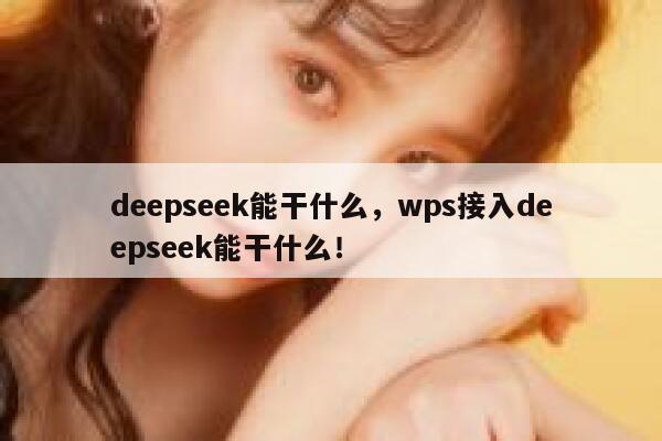 deepseek能干什么,wps接入deepseek能干什么! 第1张 deepseek能干什么,wps接入deepseek能干什么! 第1张