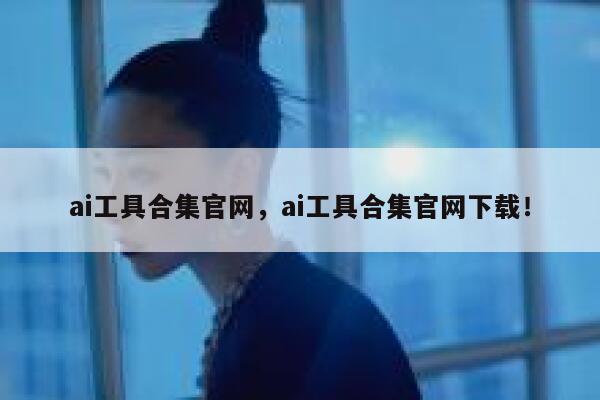 ai工具合集官网,ai工具合集官网下载! 第1张 ai工具合集官网,ai工具合集官网下载! 第1张