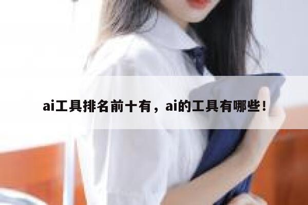 ai工具排名前十有,ai的工具有哪些! 第1张 ai工具排名前十有,ai的工具有哪些! 第1张