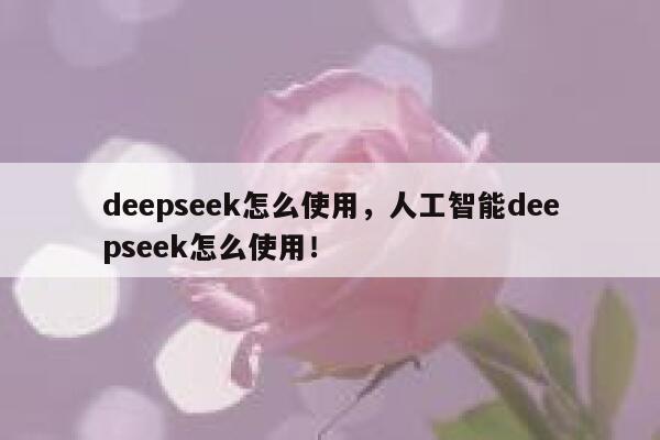 deepseek怎么使用,人工智能deepseek怎么使用! 第1张 deepseek怎么使用,人工智能deepseek怎么使用! 第1张