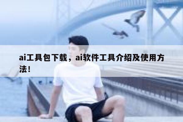 ai工具包下载,ai软件工具介绍及使用方法! 第1张 ai工具包下载,ai软件工具介绍及使用方法! 第1张