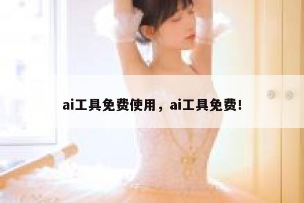 ai工具免费使用,ai工具免费! 第1张 ai工具免费使用,ai工具免费! 第1张