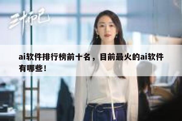 ai软件排行榜前十名,目前最火的ai软件有哪些! 第1张 ai软件排行榜前十名,目前最火的ai软件有哪些! 第1张