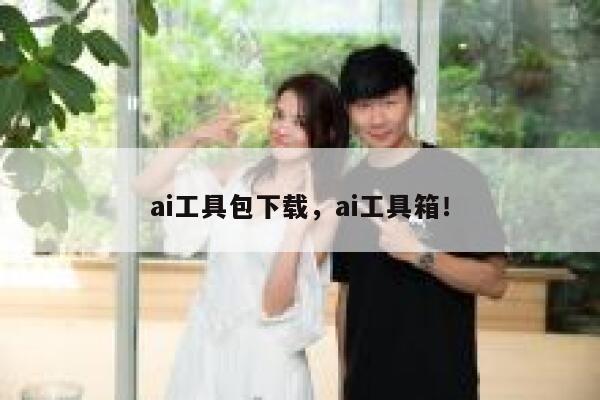 ai工具包下载,ai工具箱! 第1张 ai工具包下载,ai工具箱! 第1张