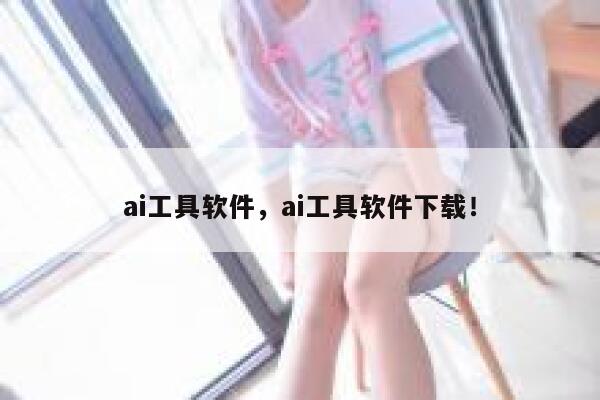 ai工具软件,ai工具软件下载! 第1张 ai工具软件,ai工具软件下载! 第1张