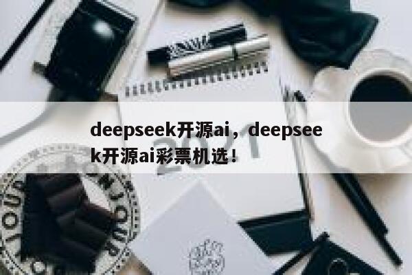 deepseek开源ai,deepseek开源ai彩票机选! 第1张 deepseek开源ai,deepseek开源ai彩票机选! 第1张