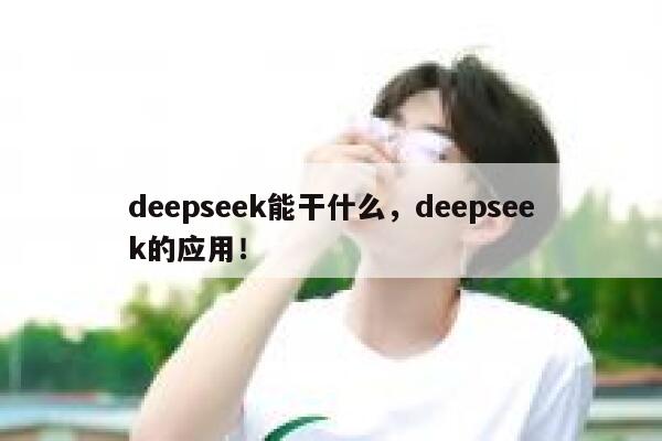 deepseek能干什么,deepseek的应用! 第1张 deepseek能干什么,deepseek的应用! 第1张