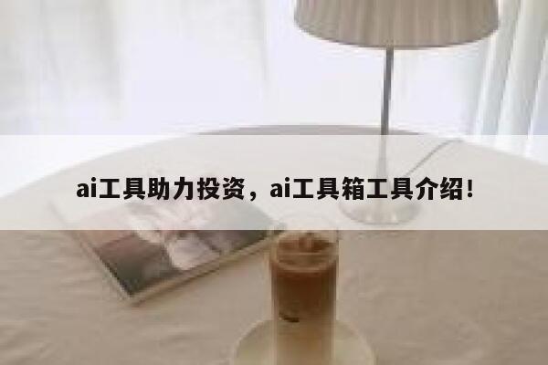 ai工具助力投资,ai工具箱工具介绍! 第1张 ai工具助力投资,ai工具箱工具介绍! 第1张