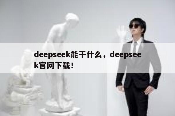 deepseek能干什么,deepseek官网下载! 第1张 deepseek能干什么,deepseek官网下载! 第1张