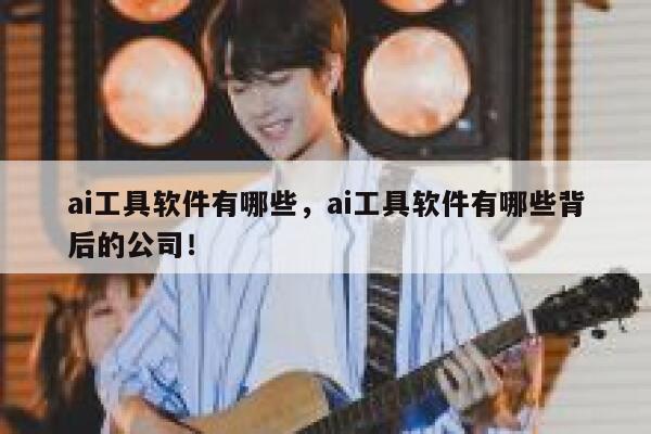 ai工具软件有哪些,ai工具软件有哪些背后的公司! 第1张 ai工具软件有哪些,ai工具软件有哪些背后的公司! 第1张