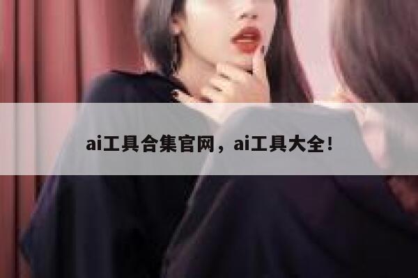 ai工具合集官网,ai工具大全! 第1张 ai工具合集官网,ai工具大全! 第1张