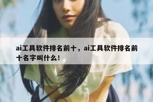 ai工具软件排名前十,ai工具软件排名前十名字叫什么! 第1张 ai工具软件排名前十,ai工具软件排名前十名字叫什么! 第1张