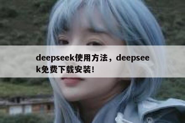 deepseek使用方法,deepseek免费下载安装! 第1张 deepseek使用方法,deepseek免费下载安装! 第1张