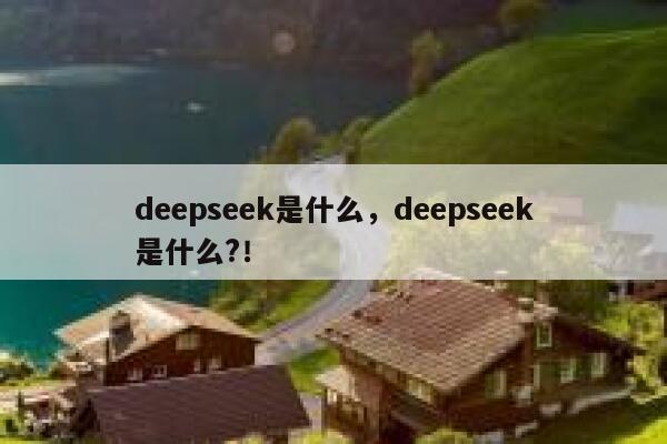 deepseek是什么,deepseek是什么?! 第1张 deepseek是什么,deepseek是什么?! 第1张