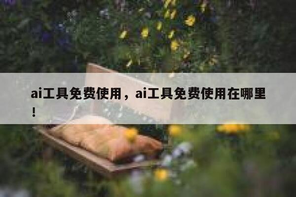 ai工具免费使用,ai工具免费使用在哪里! 第1张 ai工具免费使用,ai工具免费使用在哪里! 第1张