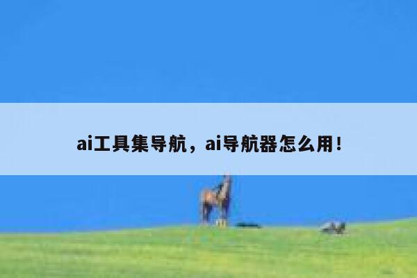 ai工具集导航,ai导航器怎么用! 第1张 ai工具集导航,ai导航器怎么用! 第1张