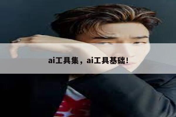 ai工具集,ai工具基础! 第1张 ai工具集,ai工具基础! 第1张