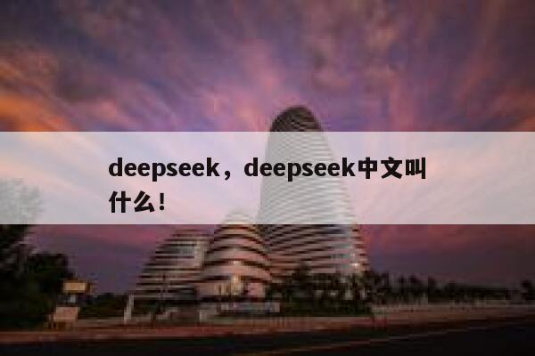 deepseek,deepseek中文叫什么! 第1张 deepseek,deepseek中文叫什么! 第1张