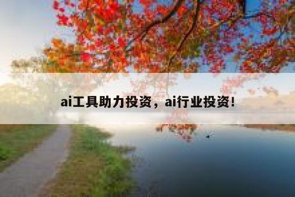 ai工具助力投资,ai行业投资! 第1张 ai工具助力投资,ai行业投资! 第1张