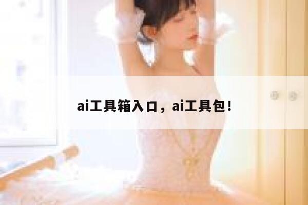 ai工具箱入口,ai工具包! 第1张 ai工具箱入口,ai工具包! 第1张