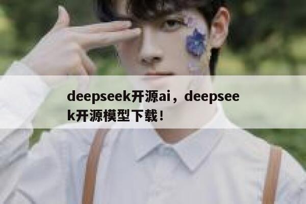 deepseek开源ai,deepseek开源模型下载! 第1张 deepseek开源ai,deepseek开源模型下载! 第1张