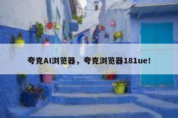 夸克AI浏览器，夸克浏览器181ue！ 第1张