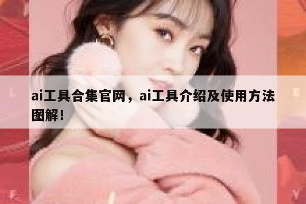 ai工具合集官网,ai工具介绍及使用方法图解! 第1张 ai工具合集官网,ai工具介绍及使用方法图解! 第1张