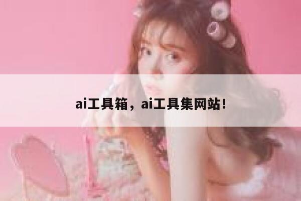 ai工具箱,ai工具集网站! 第1张 ai工具箱,ai工具集网站! 第1张