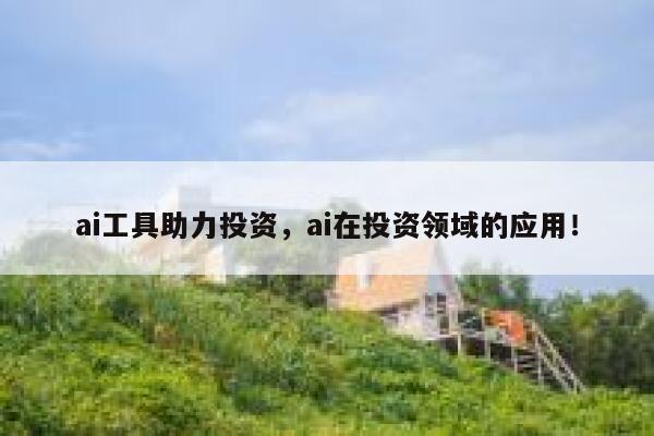 ai工具助力投资,ai在投资领域的应用! 第1张 ai工具助力投资,ai在投资领域的应用! 第1张