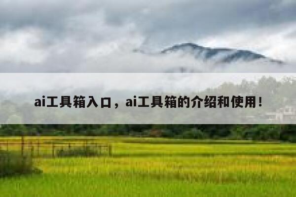 ai工具箱入口,ai工具箱的介绍和使用! 第1张 ai工具箱入口,ai工具箱的介绍和使用! 第1张