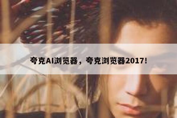 夸克AI浏览器,夸克浏览器2017! 第1张 夸克AI浏览器,夸克浏览器2017! 第1张