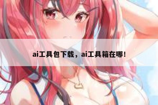 ai工具包下载,ai工具箱在哪! 第1张 ai工具包下载,ai工具箱在哪! 第1张