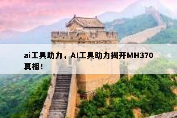 ai工具助力,AI工具助力揭开MH370真相! 第1张 ai工具助力,AI工具助力揭开MH370真相! 第1张