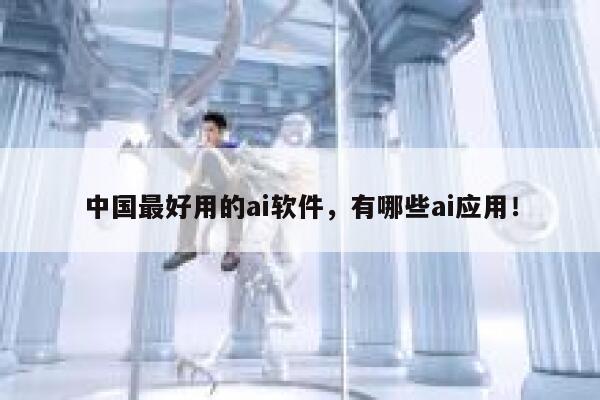 中国最好用的ai软件,有哪些ai应用! 第1张 中国最好用的ai软件,有哪些ai应用! 第1张