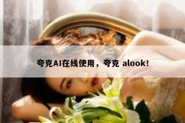 夸克AI在线使用,夸克 alook! 第1张 夸克AI在线使用,夸克 alook! 第1张