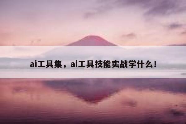 ai工具集,ai工具技能实战学什么! 第1张 ai工具集,ai工具技能实战学什么! 第1张