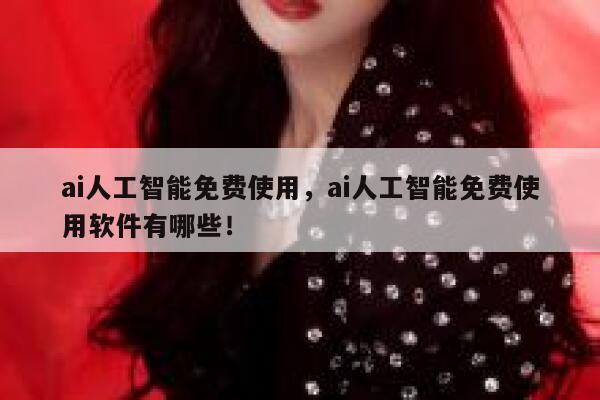 ai人工智能免费使用,ai人工智能免费使用软件有哪些! 第1张 ai人工智能免费使用,ai人工智能免费使用软件有哪些! 第1张