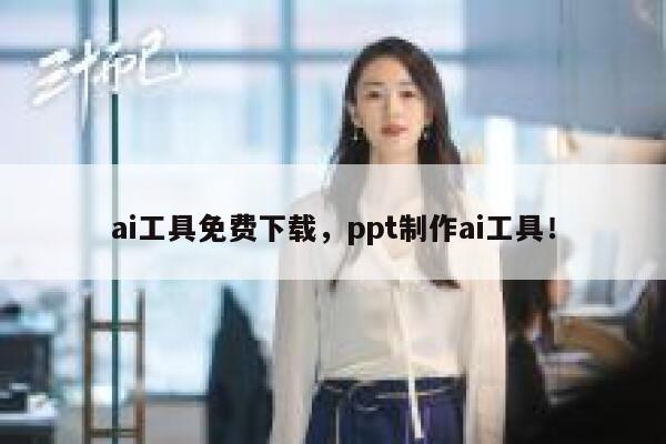ai工具免费下载,ppt制作ai工具! 第1张 ai工具免费下载,ppt制作ai工具! 第1张