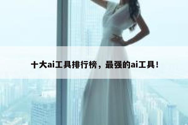 十大ai工具排行榜,最强的ai工具! 第1张 十大ai工具排行榜,最强的ai工具! 第1张